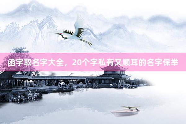 函字取名字大全，20个字私有又顺耳的名字保举