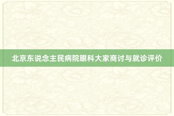 北京东说念主民病院眼科大家商讨与就诊评价