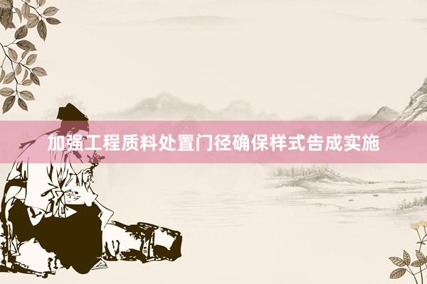 加强工程质料处置门径确保样式告成实施