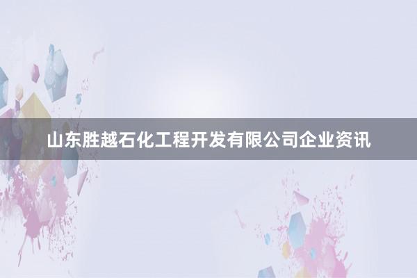 山东胜越石化工程开发有限公司企业资讯