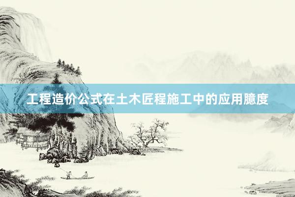 工程造价公式在土木匠程施工中的应用臆度