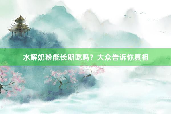水解奶粉能长期吃吗？大众告诉你真相