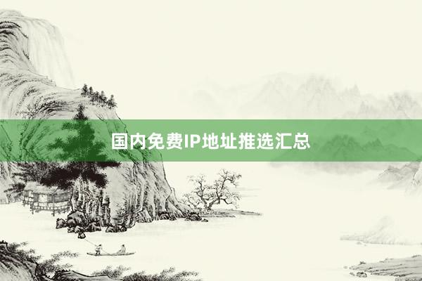 国内免费IP地址推选汇总