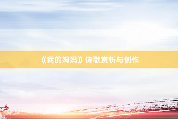 《我的姆妈》诗歌赏析与创作