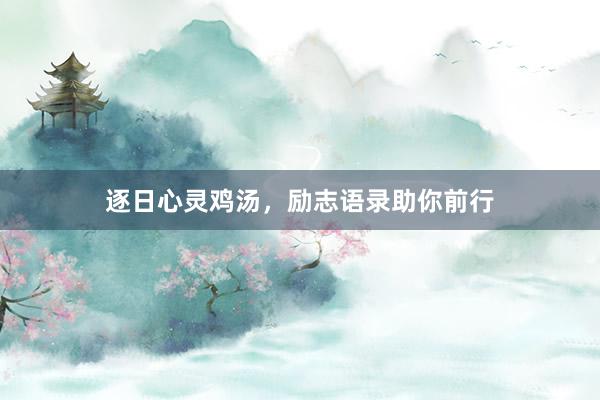 逐日心灵鸡汤，励志语录助你前行