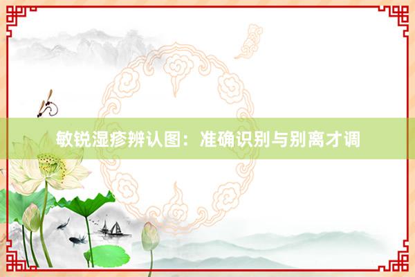 敏锐湿疹辨认图：准确识别与别离才调