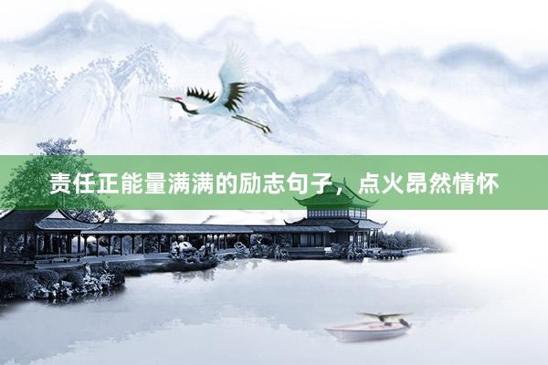 责任正能量满满的励志句子，点火昂然情怀
