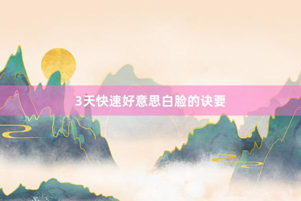3天快速好意思白脸的诀要