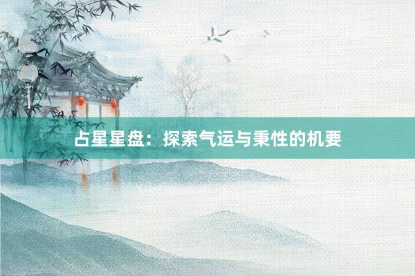 占星星盘：探索气运与秉性的机要