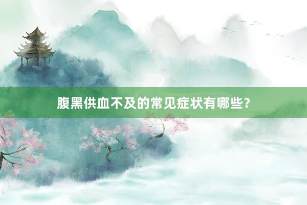 腹黑供血不及的常见症状有哪些？