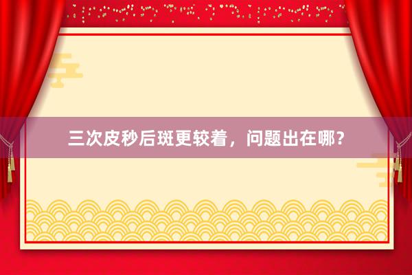 三次皮秒后斑更较着，问题出在哪？