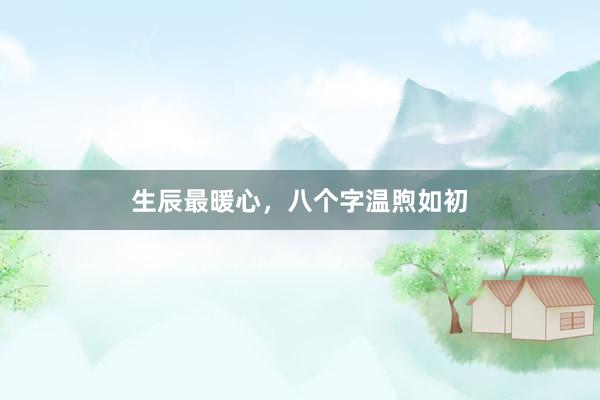 生辰最暖心，八个字温煦如初