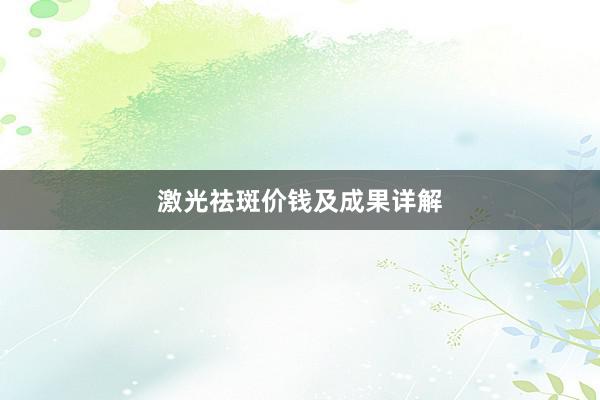 激光祛斑价钱及成果详解