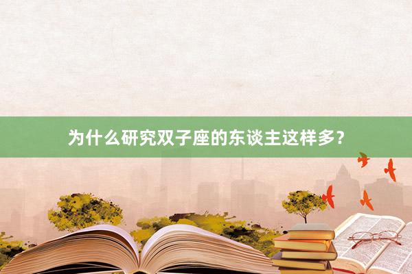 为什么研究双子座的东谈主这样多？