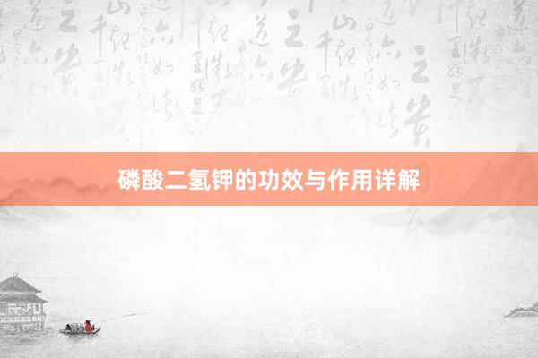 磷酸二氢钾的功效与作用详解